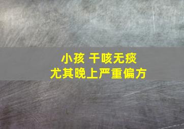 小孩 干咳无痰尤其晚上严重偏方